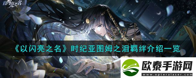 以闪亮之名时纪亚图姆之泪羁绊介绍一览