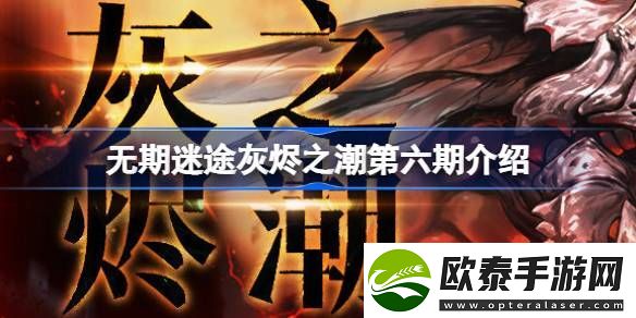 无期迷途灰烬之潮第六期什么时候开始