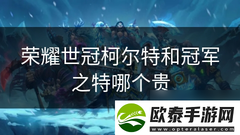 荣耀世冠柯尔特和冠军之特哪个贵