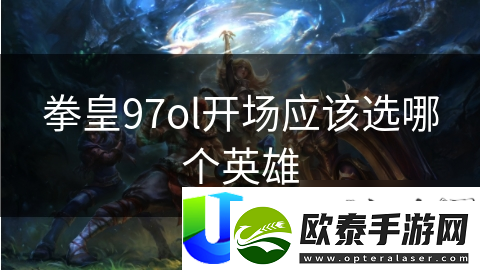 拳皇97ol开场应该选哪个英雄