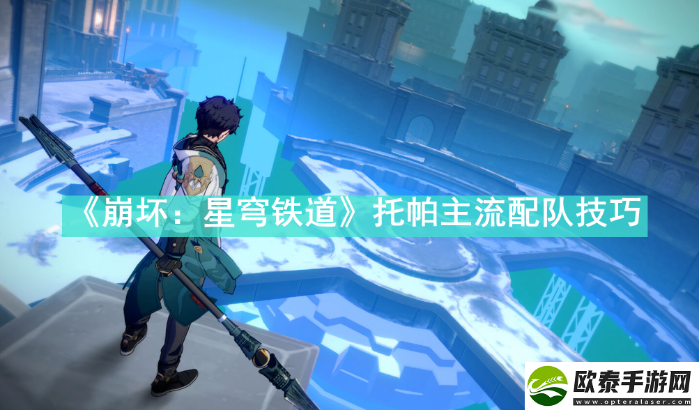 崩坏星穹铁道托帕主流配队有什么技巧