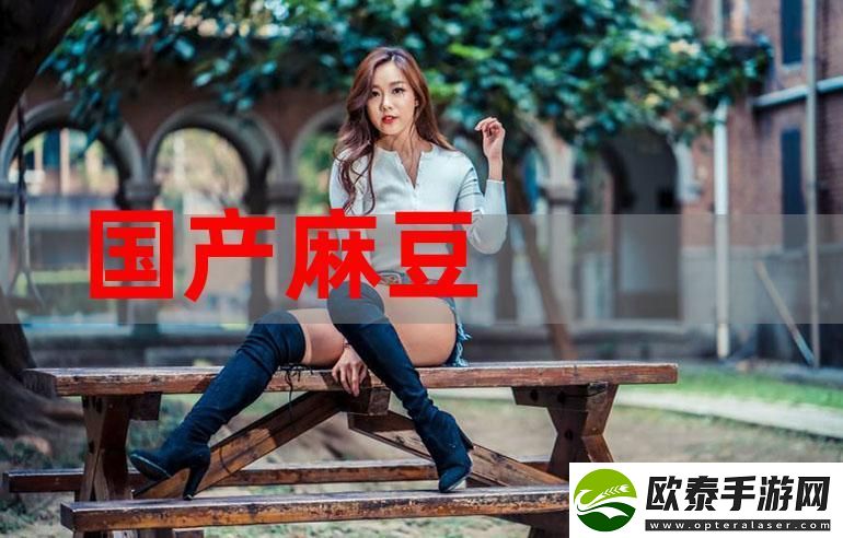 探索国产精品秘麻豆免费版