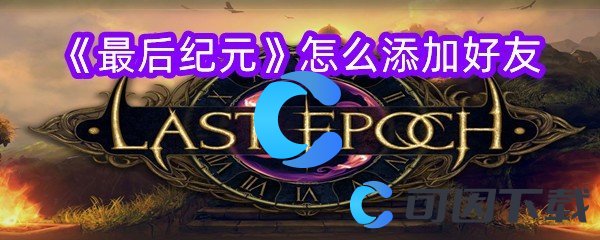 最后纪元怎么添加好友 游戏内公会建设与管理心得
