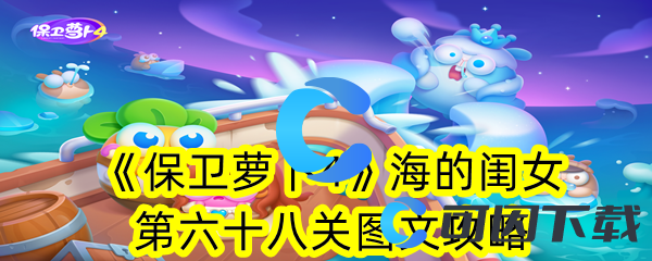 保卫萝卜4海的闺女第六十八关图文攻略 地图导航与路径优化攻略