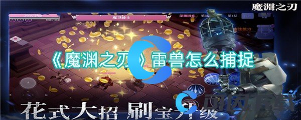 魔渊之刃雷兽怎么捕捉 角色技能进阶与实战应用