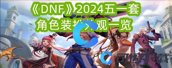 DNF2024五一套角色装扮外观一览 高效刷怪点策略