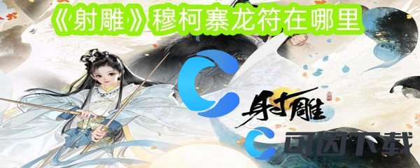 射雕穆柯寨龙符在哪里 游戏世界探索与风景欣赏