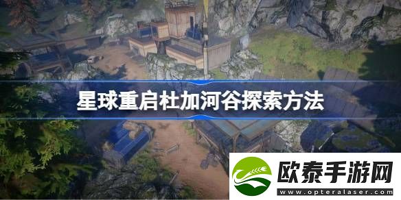 星球重启杜加河谷怎么探索