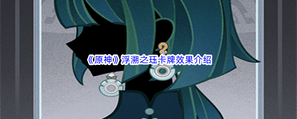 原神浮溯之珏卡牌效果介绍 深入了解游戏内的宠物和召唤兽系统