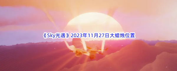 Sky光遇2023年11月27日大蜡烛位置分享 神秘任务全解析指引