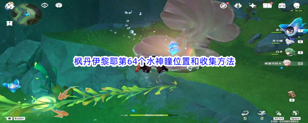 原神枫丹伊黎耶第64个水神瞳位置和收集方法介绍 攻略教你如何应对