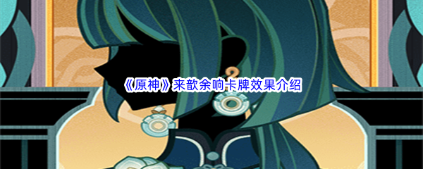 原神来歆余响卡牌效果介绍 装备词条属性深度剖析