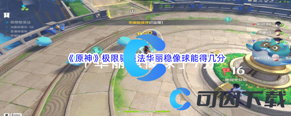 原神极限驱策法华丽稳像球能得几分 资源获取快速方法