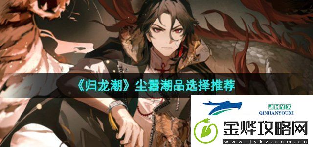 归龙潮尘嚣潮品选哪个尘嚣潮品选择推荐