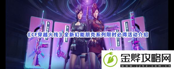 CF穿越火线全新幻能朋克系列限时必得活动介绍