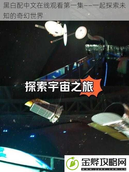 黑白配中文在线观看第一集——一起探索未知的奇幻世界