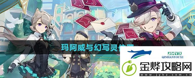 原神5.0玛阿威与幻写灵在哪收集