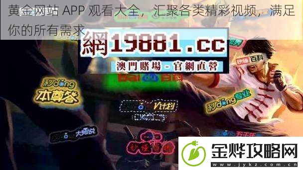 黄金站APP观看大全汇聚各类精彩视频满足你的所有需求