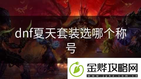 dnf夏天套装选哪个称号资讯速递