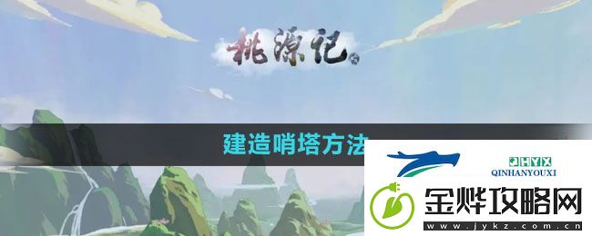 桃源记怎么建造哨塔