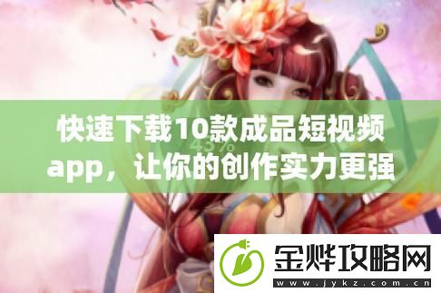 10款成品短视频app下载安装