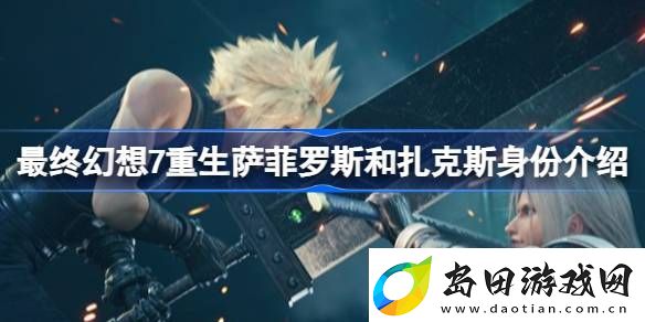 最终幻想7重生萨菲罗斯和扎克斯身份是什么