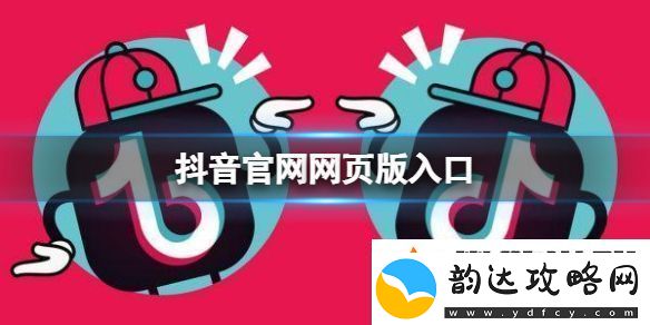 抖音官网网页版入口