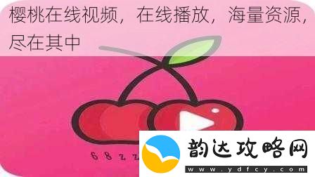 樱桃在线视频在线播放海量资源尽在其中