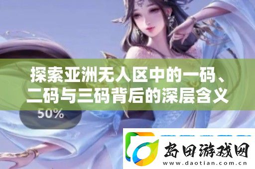 探索亚洲无人区中的一码、二码与三码背后的深层含义