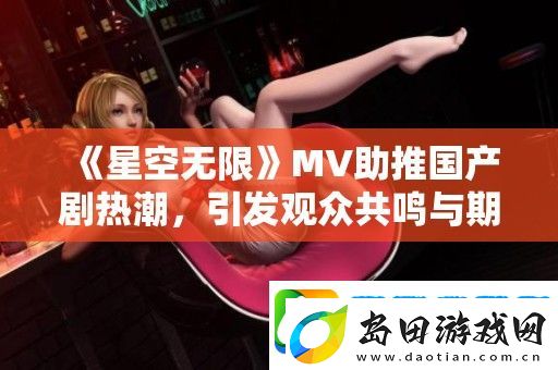 星空无限MV助推国产剧热潮