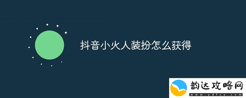 抖音小火人装扮怎么获得