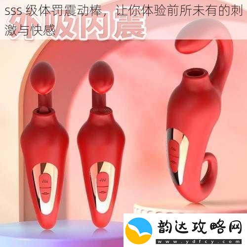 sss级体罚震动棒让你体验前所未有的刺激与快感