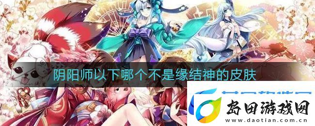 阴阳师以下哪个不是缘结神的皮肤