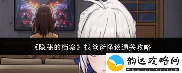 隐秘的档案找爸爸怪谈全关卡通关技巧与攻略详解