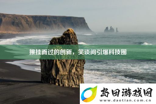 擦挂而过的创新笑谈间引爆科技圈热点教程