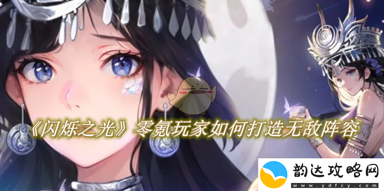 闪烁之光零氪玩家打造强力阵容的最佳攻略与技巧