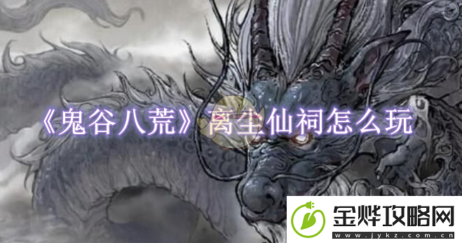 鬼谷八荒离尘仙祠怎么玩