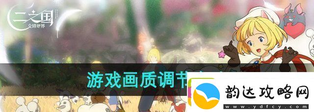 二之国交错世界游戏画质怎么调节画质调节方法