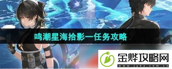 鸣潮星海拾影一任务怎么过