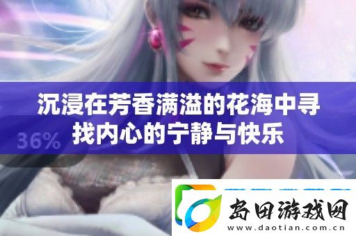 沉浸在芳香满溢的花海中寻找内心的宁静与快乐