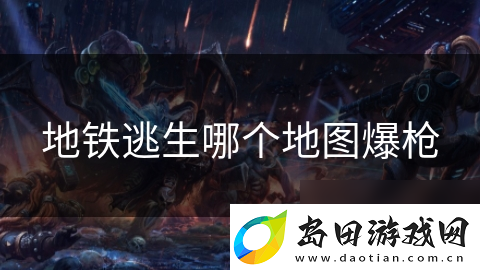 地铁逃生哪个地图爆枪