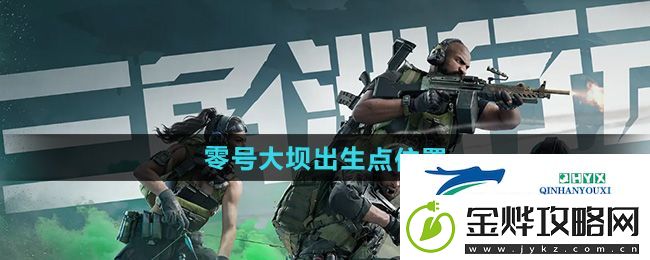 三角洲行动零号大坝出生点在哪