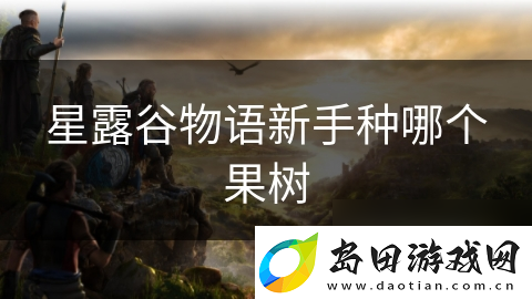 星露谷物语新手种哪个果树