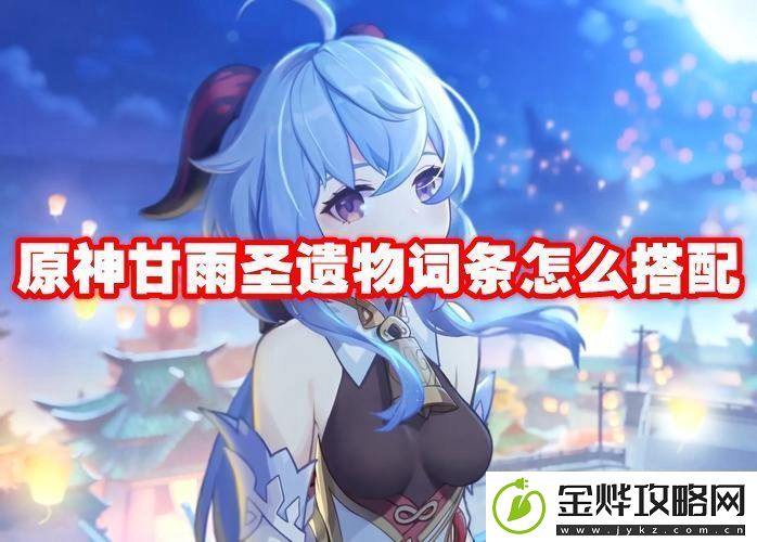 原神甘雨圣遗物词条怎么搭配
