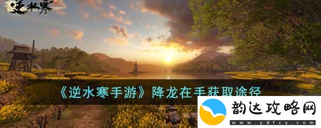 逆水寒手游降龙在手获取方法与途径详解
