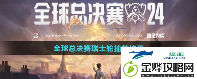英雄联盟2024s14全球总决赛瑞士轮抽签结果是什么
