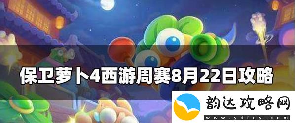 保卫萝卜4周赛8.22攻略保卫萝卜4周赛8月22号玩法