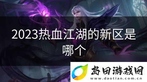 2023热血江湖的新区是哪个