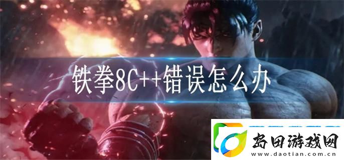 铁拳8C++错误怎么办