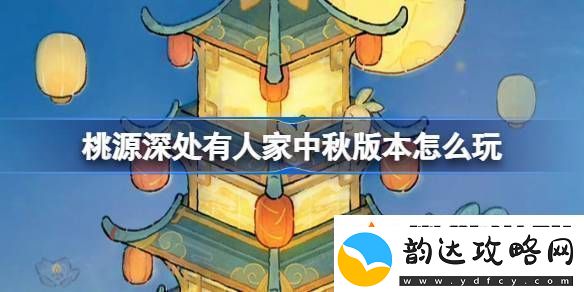桃源深处有人家中秋节版本活动怎么玩中秋节版本玩法
